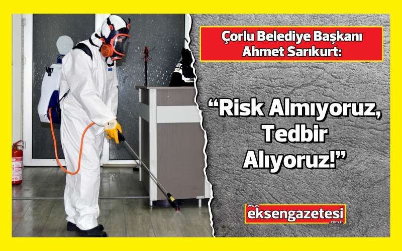 Ahmet Sarıkurt: “Risk Almıyoruz, Tedbir Alıyoruz!”